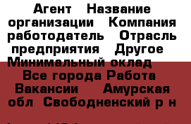 Агент › Название организации ­ Компания-работодатель › Отрасль предприятия ­ Другое › Минимальный оклад ­ 1 - Все города Работа » Вакансии   . Амурская обл.,Свободненский р-н